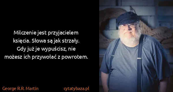 George R.R. Martin: Milczenie jest przyjacielem księcia. Słowa są jak...