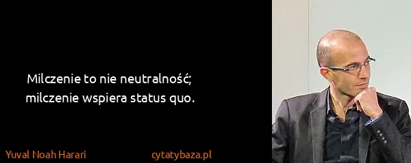 Yuval Noah Harari: Milczenie to nie neutralność; milczenie wspiera status...