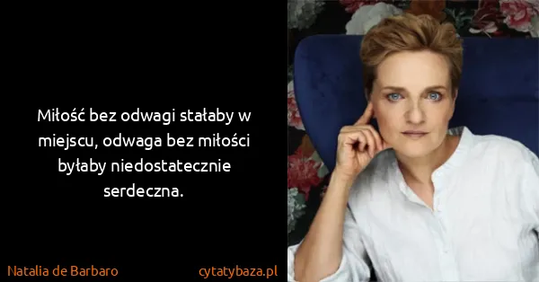 Natalia de Barbaro: Miłość bez odwagi stałaby w miejscu, odwaga bez miłości...