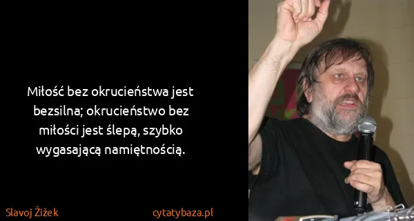 Slavoj Žižek: Miłość bez okrucieństwa jest bezsilna; okrucieństwo bez...