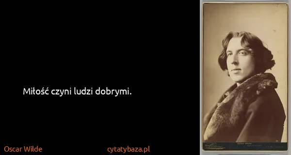 Oscar Wilde: Miłość czyni ludzi dobrymi.