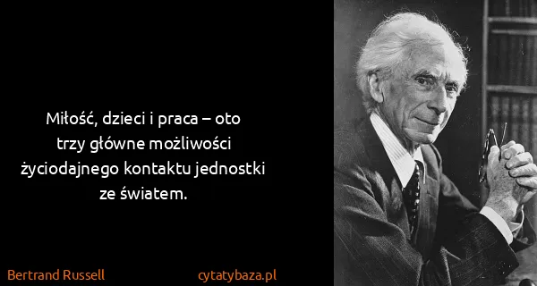 Bertrand Russell: Miłość, dzieci i praca – oto trzy główne możliwości...