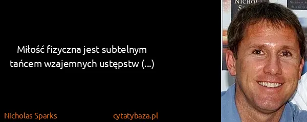 Nicholas Sparks: Miłość fizyczna jest subtelnym tańcem wzajemnych...