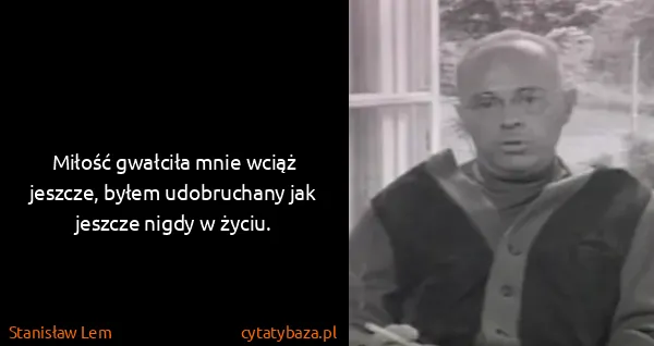 Stanisław Lem: Miłość gwałciła mnie wciąż jeszcze, byłem udobruchany...