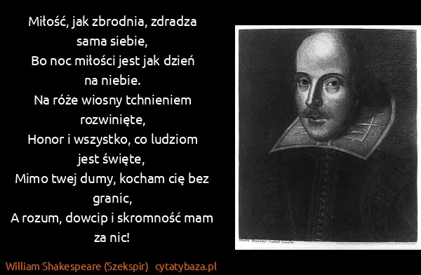 William Shakespeare (Szekspir): Miłość, jak zbrodnia, zdradza sama siebie,
Bo noc...