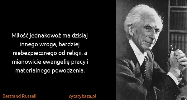 Bertrand Russell: Miłość jednakowoż ma dzisiaj innego wroga, bardziej...