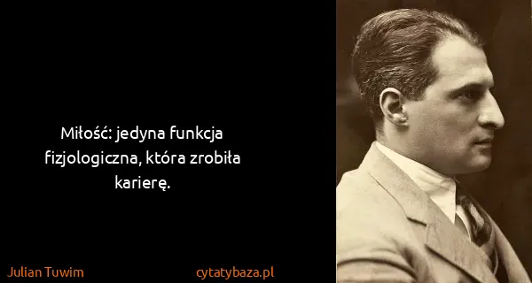 Julian Tuwim: Miłość: jedyna funkcja fizjologiczna, która zrobiła...