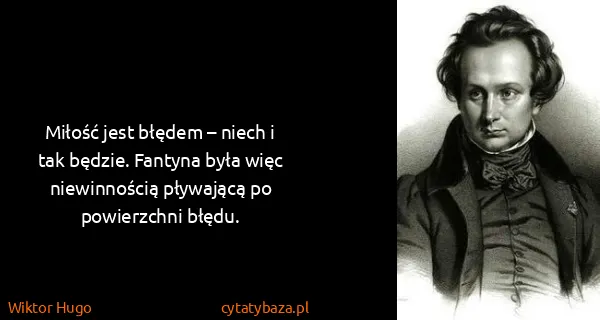 Wiktor Hugo: Miłość jest błędem – niech i tak będzie. Fantyna była...