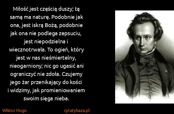 Wiktor Hugo: Miłość jest częścią duszy; tą samą ma naturę. Podobnie...