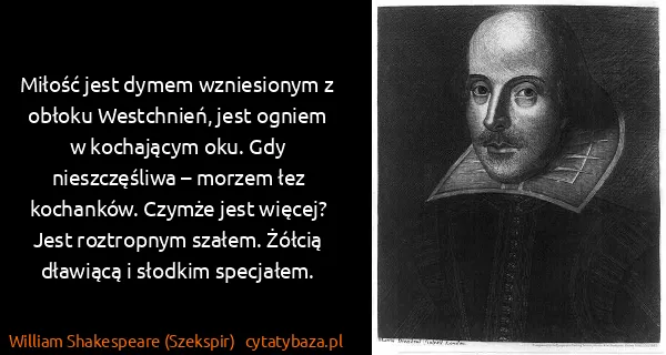 William Shakespeare (Szekspir): Miłość jest dymem wzniesionym z obłoku Westchnień, jest...