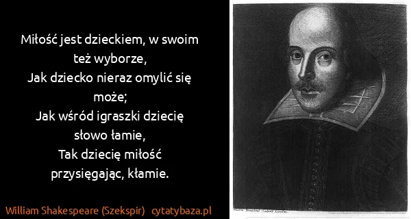William Shakespeare (Szekspir): Miłość jest dzieckiem, w swoim też wyborze,
Jak dziecko...