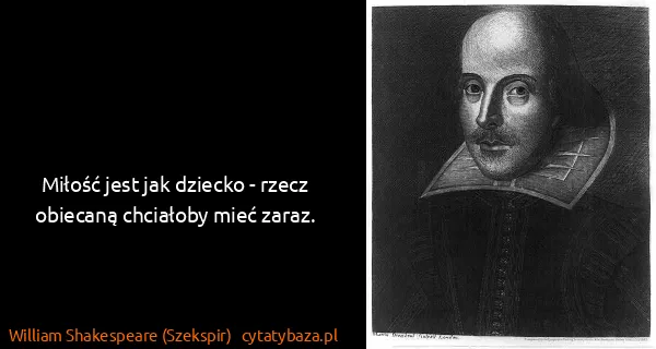 William Shakespeare (Szekspir): Miłość jest jak dziecko - rzecz obiecaną chciałoby mieć...
