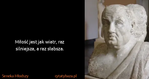 Seneka Młodszy: Miłość jest jak wiatr, raz silniejsza, a raz słabsza.