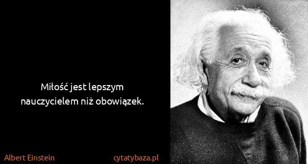 Albert Einstein: Miłość jest lepszym nauczycielem niż obowiązek.