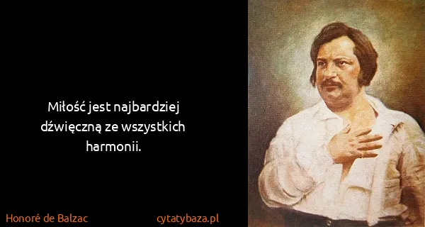 Honoré de Balzac: Miłość jest najbardziej dźwięczną ze wszystkich harmonii.
