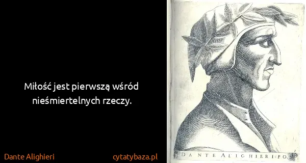 Dante Alighieri: Miłość jest pierwszą wśród nieśmiertelnych rzeczy.