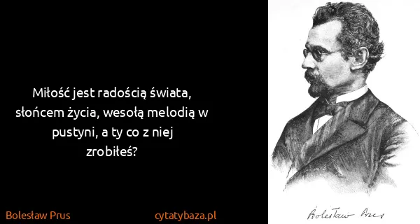 Bolesław Prus: Miłość jest radością świata, słońcem życia, wesołą...