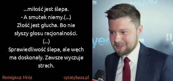 Remigiusz Mróz: ...miłość jest ślepa. 
- A smutek niemy.(...)
Złość...