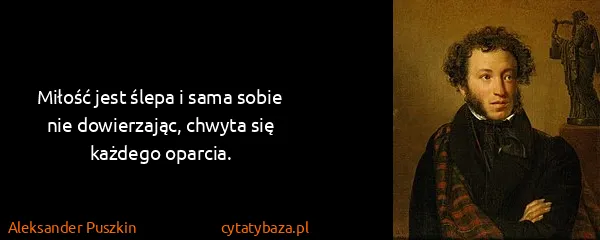 Aleksander Puszkin: Miłość jest ślepa i sama sobie nie dowierzając, chwyta...