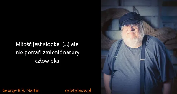 George R.R. Martin: Miłość jest słodka, (...) ale nie potrafi zmienić natury...