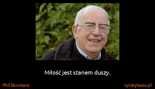 Phil Bosmans: Miłość jest stanem duszy.