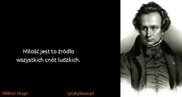 Wiktor Hugo: Miłość jest to źródło wszystkich cnót ludzkich.