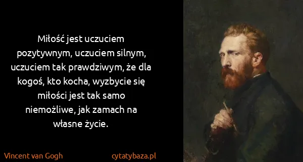 Vincent van Gogh: Miłość jest uczuciem pozytywnym, uczuciem silnym,...