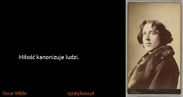 Oscar Wilde: Miłość kanonizuje ludzi.