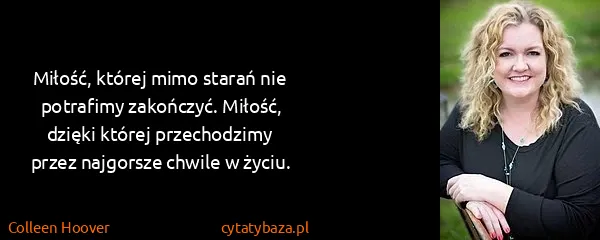 Colleen Hoover: Miłość, której mimo starań nie potrafimy zakończyć....