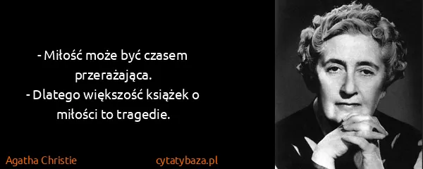Agatha Christie: - Miłość może być czasem przerażająca.
- Dlatego...