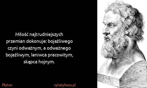 Platon: Miłość najtrudniejszych przemian dokonuje: bojaźliwego...