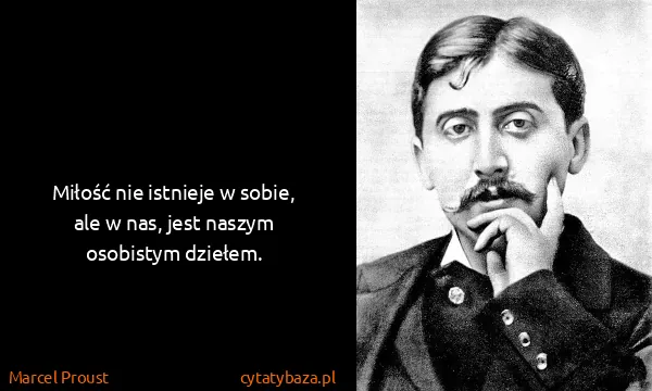 Marcel Proust: Miłość nie istnieje w sobie, ale w nas, jest naszym...