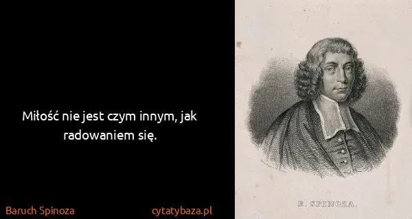 Baruch Spinoza: Miłość nie jest czym innym, jak radowaniem się.