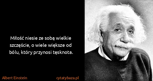 Albert Einstein: Miłość niesie ze sobą wielkie szczęście, o wiele większe...