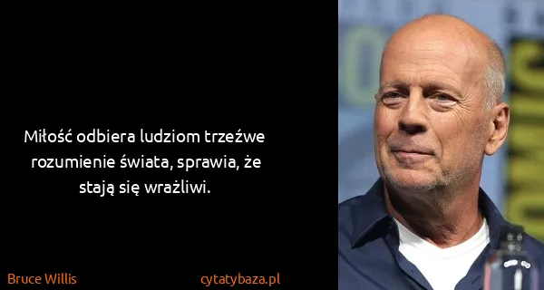 Bruce Willis: Miłość odbiera ludziom trzeźwe rozumienie świata,...