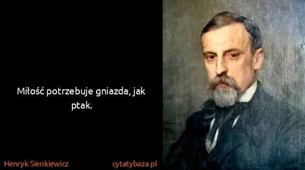 Henryk Sienkiewicz: Miłość potrzebuje gniazda, jak ptak.