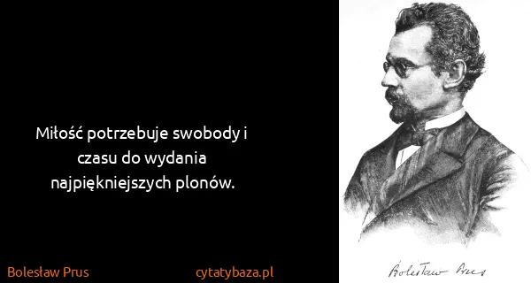Bolesław Prus: Miłość potrzebuje swobody i czasu do wydania...