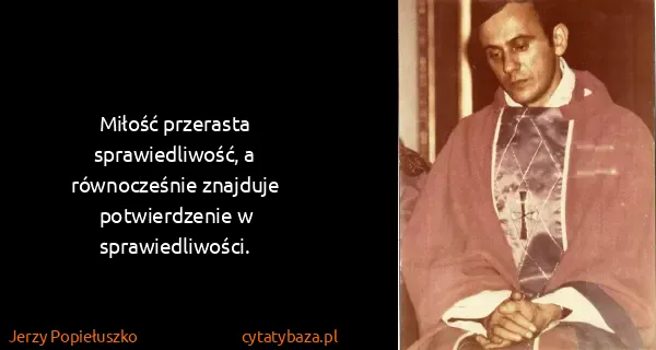 Jerzy Popiełuszko: Miłość prze­ras­ta spra­wied­li­wość, a równocześnie...