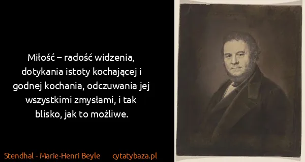 Stendhal - Marie-Henri Beyle: Miłość – radość widzenia, dotykania istoty kochającej i...