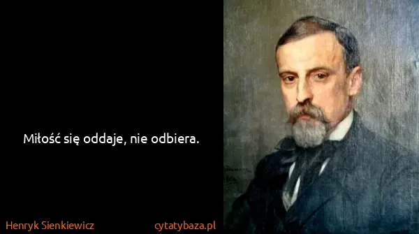 Henryk Sienkiewicz: Miłość się oddaje, nie odbiera.
