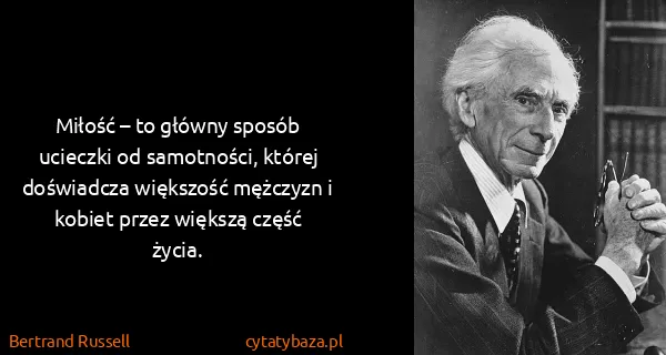 Bertrand Russell: Miłość – to główny sposób ucieczki od samotności, której...