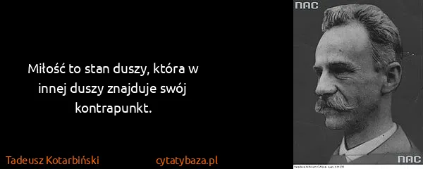 Tadeusz Kotarbiński: Miłość to stan duszy, która w innej duszy znajduje swój...