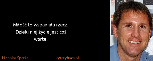 Nicholas Sparks: Miłość to wspaniała rzecz. Dzięki niej życie jest coś...