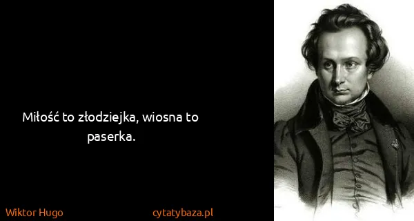 Wiktor Hugo: Miłość to złodziejka, wiosna to paserka.