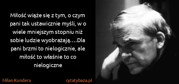 Milan Kundera: Miłość wiąże się z tym, o czym pani tak ustawicznie...
