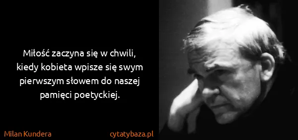 Milan Kundera: Miłość zaczyna się w chwili, kiedy kobieta wpisze się...