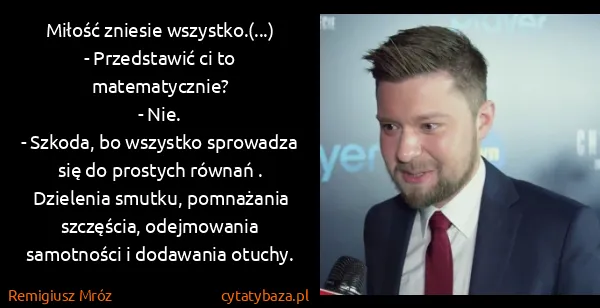Remigiusz Mróz: Miłość zniesie wszystko.(...) 
- Przedstawić ci to...