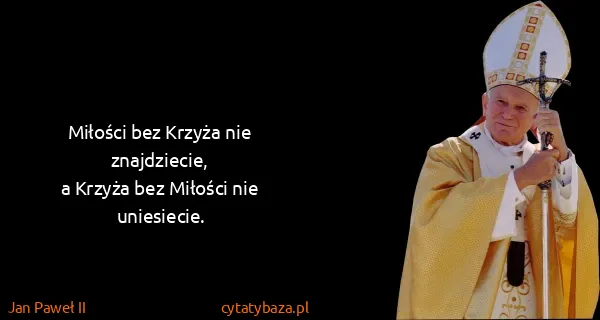 Jan Paweł II: Miłości bez Krzyża nie znajdziecie,
a Krzyża bez Miłości...