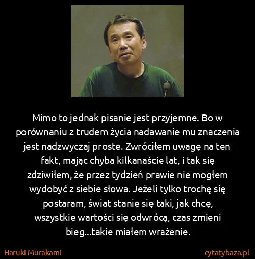 Haruki Murakami: Mimo to jednak pisanie jest przyjemne. Bo w porównaniu z...