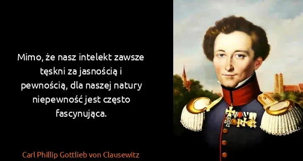Carl Phillip Gottlieb von Clausewitz: Mimo, że nasz intelekt zawsze tęskni za jasnością i...